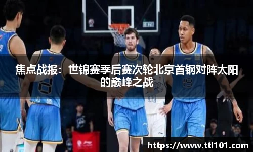 焦点战报：世锦赛季后赛次轮北京首钢对阵太阳的巅峰之战