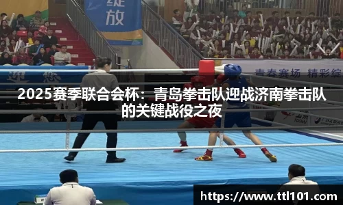 2025赛季联合会杯：青岛拳击队迎战济南拳击队的关键战役之夜