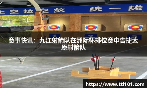 赛事快讯：九江射箭队在洲际杯排位赛中告捷太原射箭队