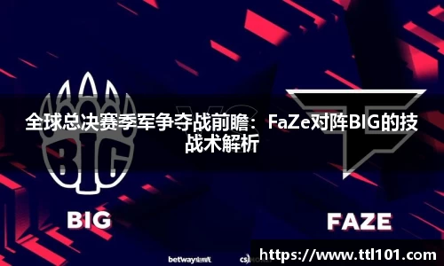 全球总决赛季军争夺战前瞻：FaZe对阵BIG的技战术解析