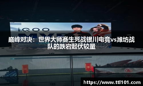 巅峰对决：世界大师赛生死战银川电竞vs潍坊战队的跌宕起伏较量