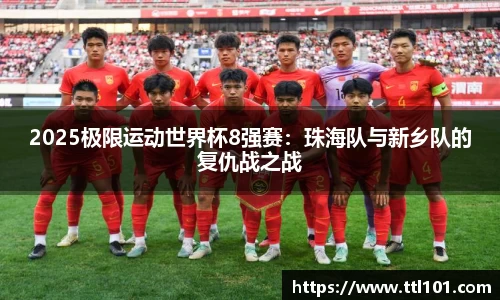 2025极限运动世界杯8强赛：珠海队与新乡队的复仇战之战