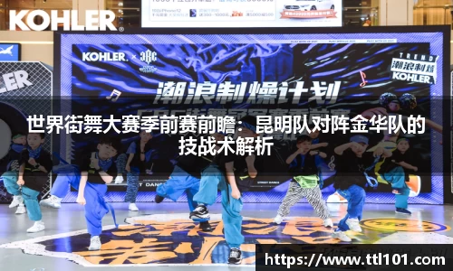 世界街舞大赛季前赛前瞻：昆明队对阵金华队的技战术解析