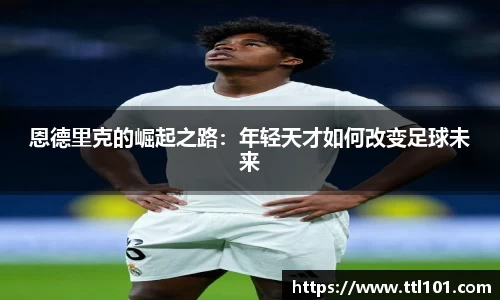 恩德里克的崛起之路：年轻天才如何改变足球未来