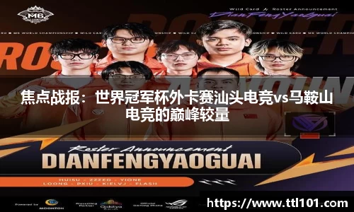焦点战报：世界冠军杯外卡赛汕头电竞vs马鞍山电竞的巅峰较量