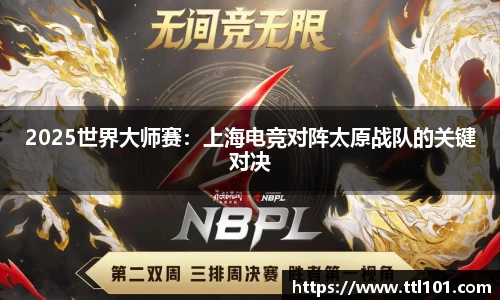 2025世界大师赛：上海电竞对阵太原战队的关键对决