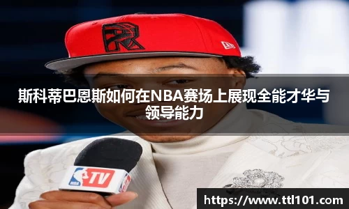 斯科蒂巴恩斯如何在NBA赛场上展现全能才华与领导能力