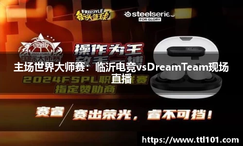 主场世界大师赛：临沂电竞vsDreamTeam现场直播