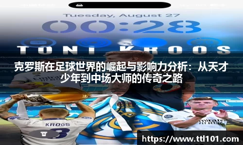 克罗斯在足球世界的崛起与影响力分析：从天才少年到中场大师的传奇之路